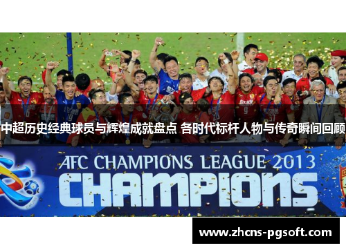 中超历史经典球员与辉煌成就盘点 各时代标杆人物与传奇瞬间回顾