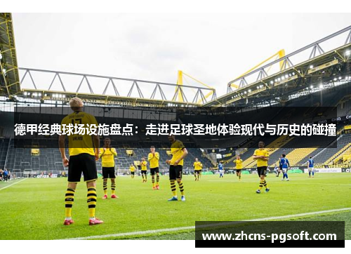 德甲经典球场设施盘点：走进足球圣地体验现代与历史的碰撞