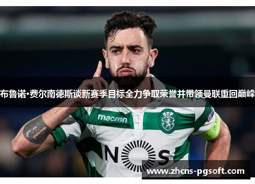 布鲁诺·费尔南德斯谈新赛季目标全力争取荣誉并带领曼联重回巅峰
