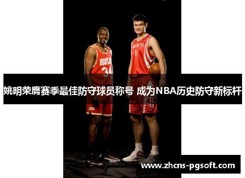 姚明荣膺赛季最佳防守球员称号 成为NBA历史防守新标杆