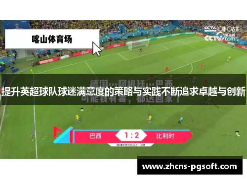 提升英超球队球迷满意度的策略与实践不断追求卓越与创新