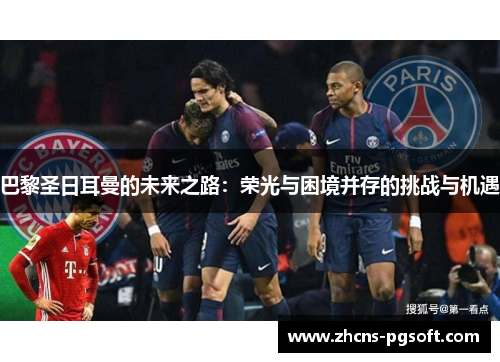 巴黎圣日耳曼的未来之路：荣光与困境并存的挑战与机遇