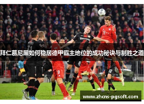 拜仁慕尼黑如何稳居德甲霸主地位的成功秘诀与制胜之道