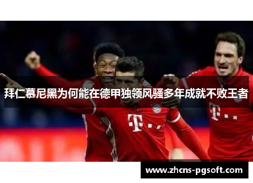 拜仁慕尼黑为何能在德甲独领风骚多年成就不败王者