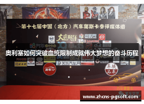 奥利塞如何突破血统限制成就伟大梦想的奋斗历程