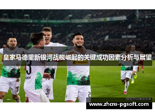 皇家马德里新银河战舰崛起的关键成功因素分析与展望