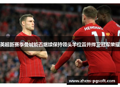 英超新赛季曼城能否继续保持领头羊位置并捍卫冠军荣耀