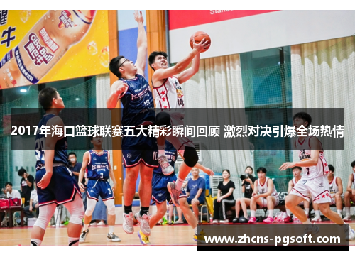 2017年海口篮球联赛五大精彩瞬间回顾 激烈对决引爆全场热情