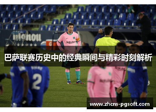巴萨联赛历史中的经典瞬间与精彩时刻解析