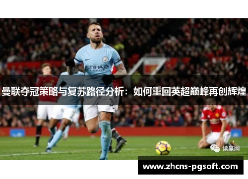 曼联夺冠策略与复苏路径分析：如何重回英超巅峰再创辉煌