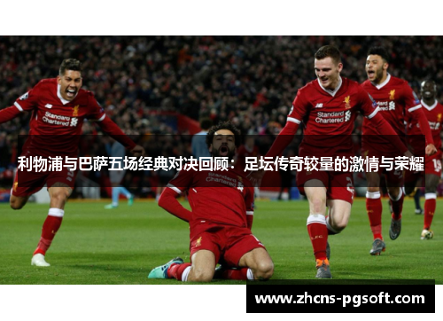 利物浦与巴萨五场经典对决回顾：足坛传奇较量的激情与荣耀