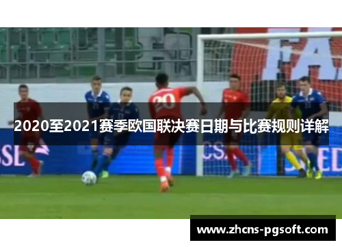 2020至2021赛季欧国联决赛日期与比赛规则详解