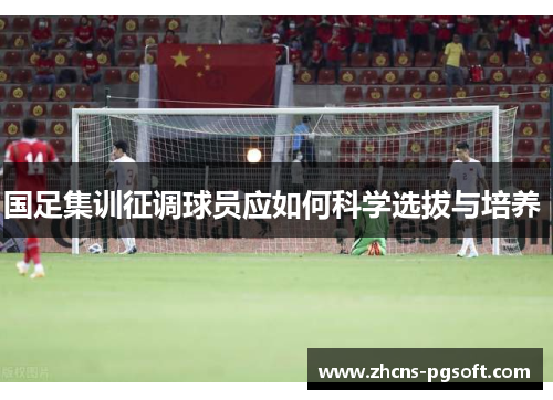 国足集训征调球员应如何科学选拔与培养 