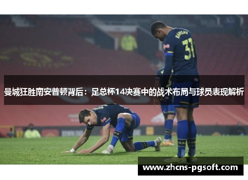 曼城狂胜南安普顿背后：足总杯14决赛中的战术布局与球员表现解析