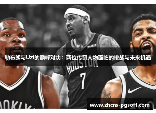 勒布朗与Uzi的巅峰对决：两位传奇人物面临的挑战与未来机遇