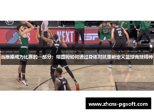 当推搡成为比赛的一部分：塔图姆如何通过身体对抗重新定义篮球竞技精神