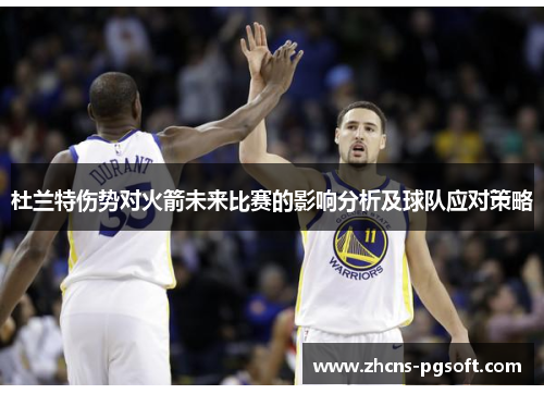杜兰特伤势对火箭未来比赛的影响分析及球队应对策略