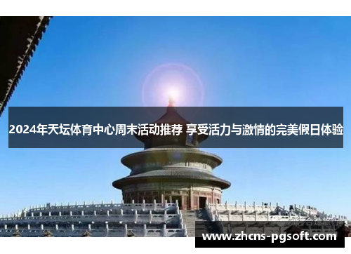 2024年天坛体育中心周末活动推荐 享受活力与激情的完美假日体验