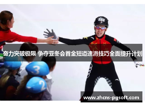 奋力突破极限 争夺亚冬会首金短道速滑技巧全面提升计划