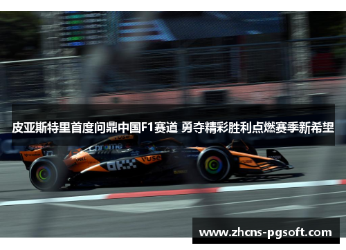 皮亚斯特里首度问鼎中国F1赛道 勇夺精彩胜利点燃赛季新希望