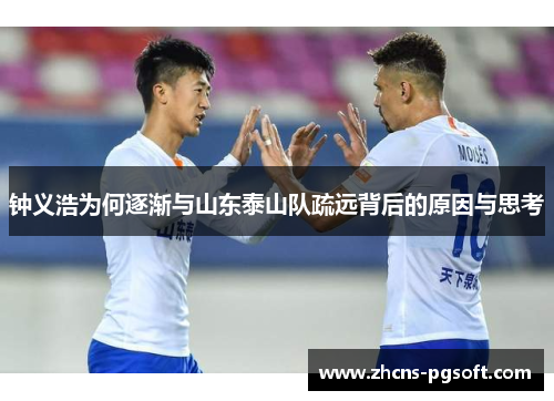 钟义浩为何逐渐与山东泰山队疏远背后的原因与思考