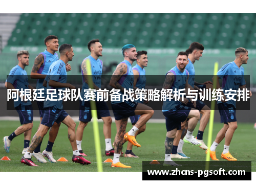 阿根廷足球队赛前备战策略解析与训练安排