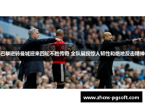 巴黎逆转曼城迎来四轮不胜传奇 全队展现惊人韧性和绝地反击精神
