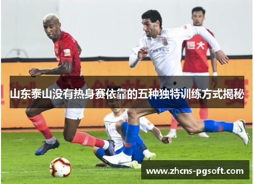 山东泰山没有热身赛依靠的五种独特训练方式揭秘