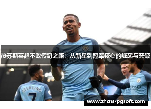 热苏斯英超不败传奇之路：从新星到冠军核心的崛起与突破