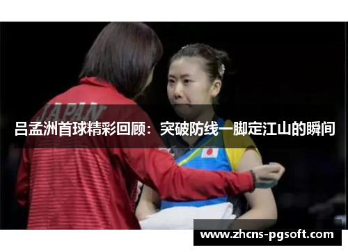 吕孟洲首球精彩回顾：突破防线一脚定江山的瞬间
