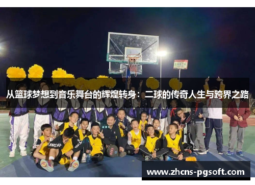 从篮球梦想到音乐舞台的辉煌转身：二球的传奇人生与跨界之路