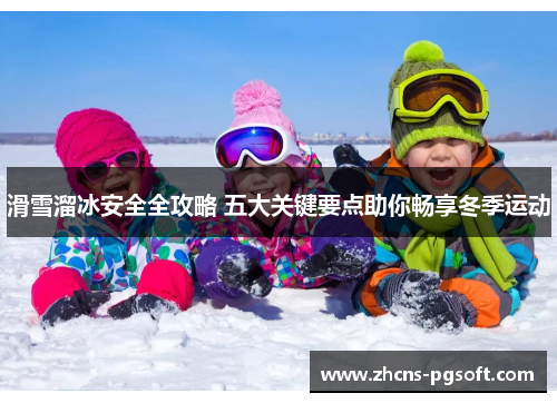 滑雪溜冰安全全攻略 五大关键要点助你畅享冬季运动