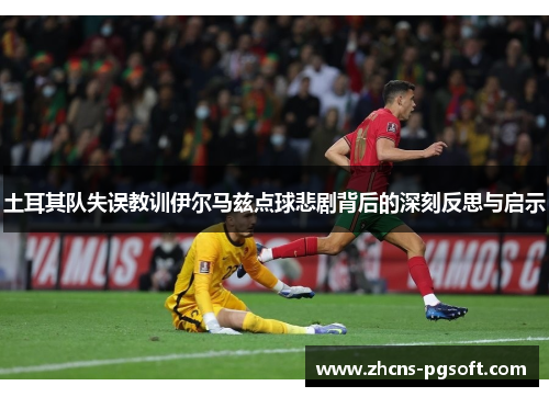 土耳其队失误教训伊尔马兹点球悲剧背后的深刻反思与启示