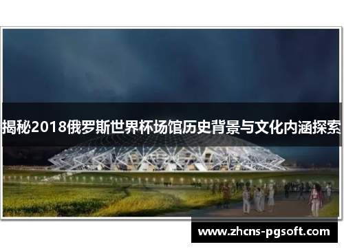 揭秘2018俄罗斯世界杯场馆历史背景与文化内涵探索
