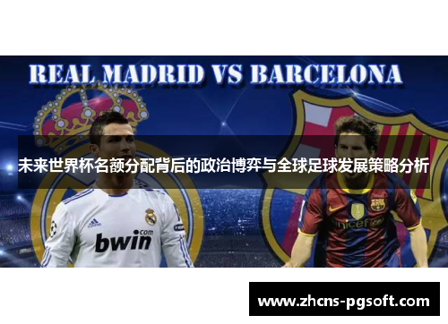 未来世界杯名额分配背后的政治博弈与全球足球发展策略分析