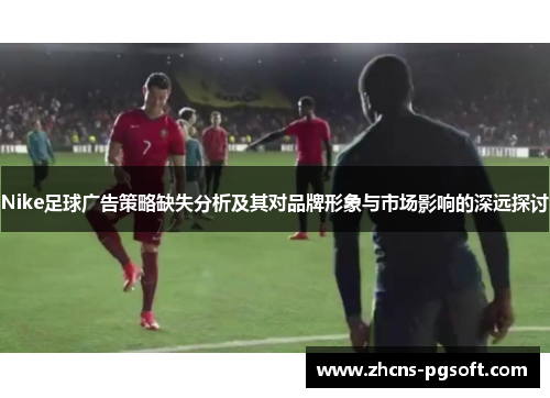Nike足球广告策略缺失分析及其对品牌形象与市场影响的深远探讨