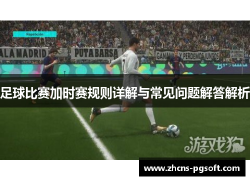 足球比赛加时赛规则详解与常见问题解答解析