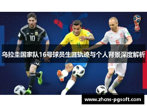 乌拉圭国家队16号球员生涯轨迹与个人背景深度解析