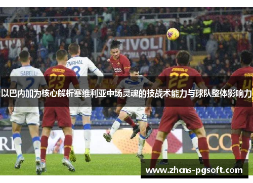 以巴内加为核心解析塞维利亚中场灵魂的技战术能力与球队整体影响力