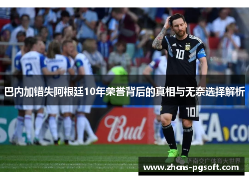 巴内加错失阿根廷10年荣誉背后的真相与无奈选择解析