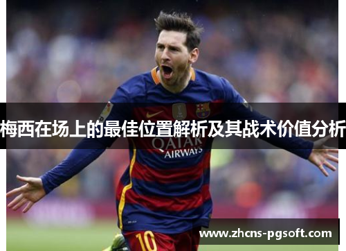 梅西在场上的最佳位置解析及其战术价值分析