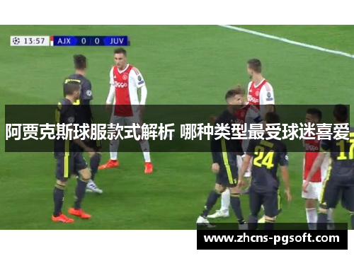 阿贾克斯球服款式解析 哪种类型最受球迷喜爱