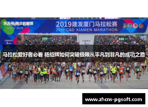 马拉松爱好者必看 杨绍辉如何突破极限从平凡到非凡的成功之路