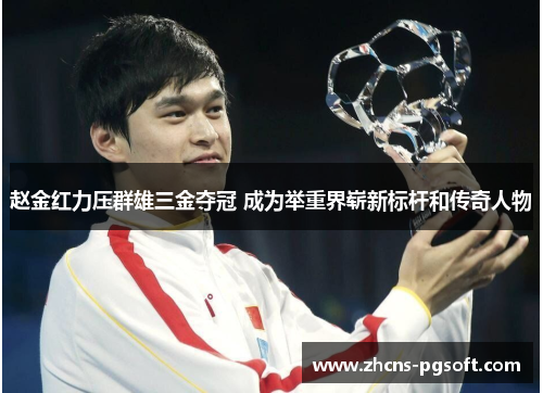 赵金红力压群雄三金夺冠 成为举重界崭新标杆和传奇人物