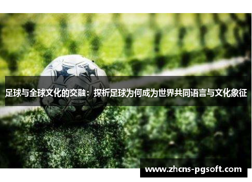 足球与全球文化的交融：探析足球为何成为世界共同语言与文化象征