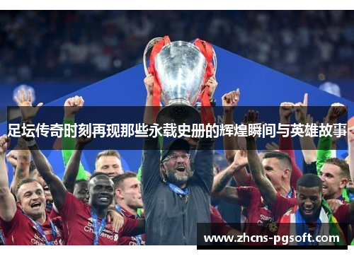 足坛传奇时刻再现那些永载史册的辉煌瞬间与英雄故事