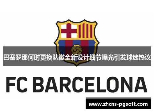 巴塞罗那何时更换队徽全新设计细节曝光引发球迷热议