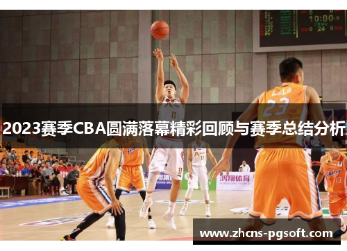 2023赛季CBA圆满落幕精彩回顾与赛季总结分析