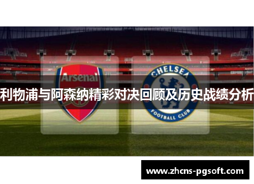 利物浦与阿森纳精彩对决回顾及历史战绩分析