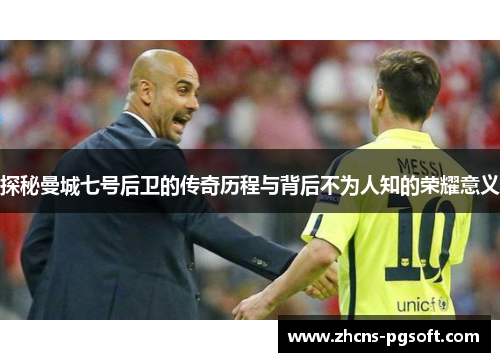 探秘曼城七号后卫的传奇历程与背后不为人知的荣耀意义